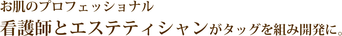 お肌のプロフェッショナル 看護師とエステティシャンがタッグを組み開発に。